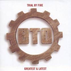Bachman Turner Overdrive : Trial by Fire - Greatest & Latest